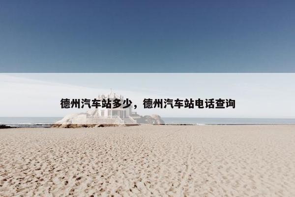 德州汽车站多少，德州汽车站电话查询