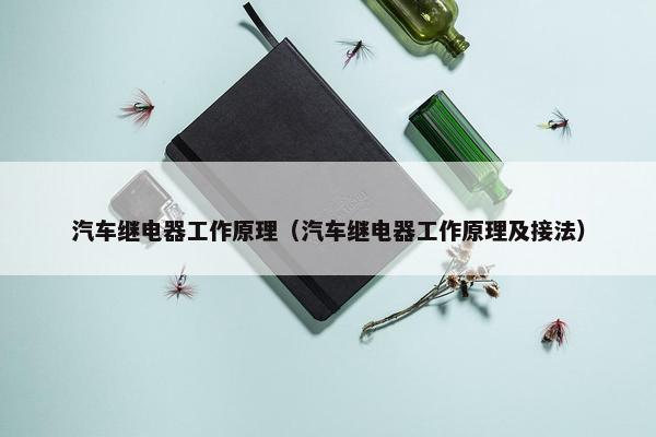 汽车继电器工作原理（汽车继电器工作原理及接法）