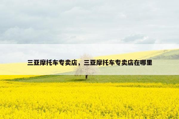 三亚摩托车专卖店，三亚摩托车专卖店在哪里