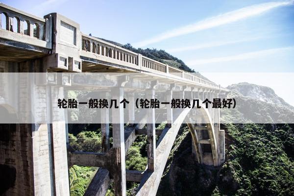 轮胎一般换几个（轮胎一般换几个最好）