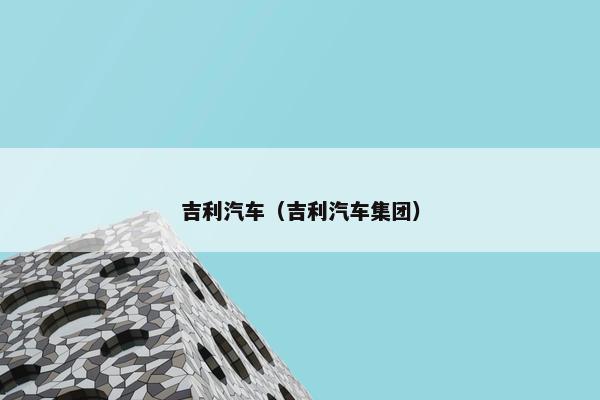 吉利汽车（吉利汽车集团）