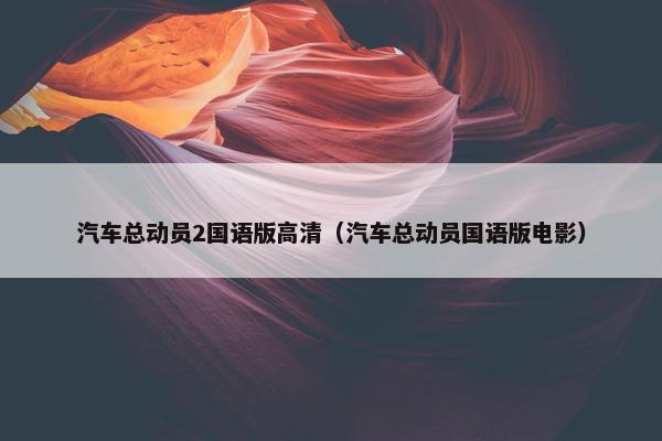 汽车总动员2国语版高清（汽车总动员国语版电影）