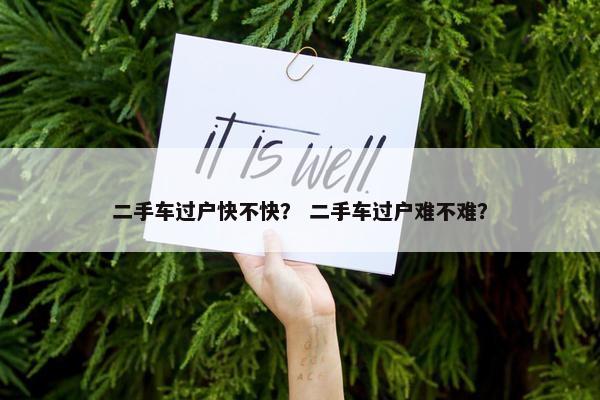 二手车过户快不快？ 二手车过户难不难？