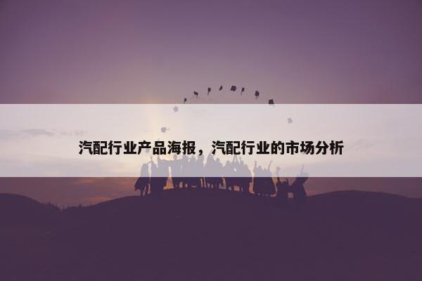汽配行业产品海报，汽配行业的市场分析