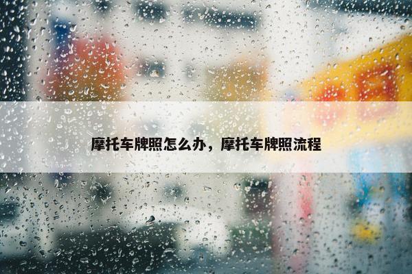 摩托车牌照怎么办，摩托车牌照流程