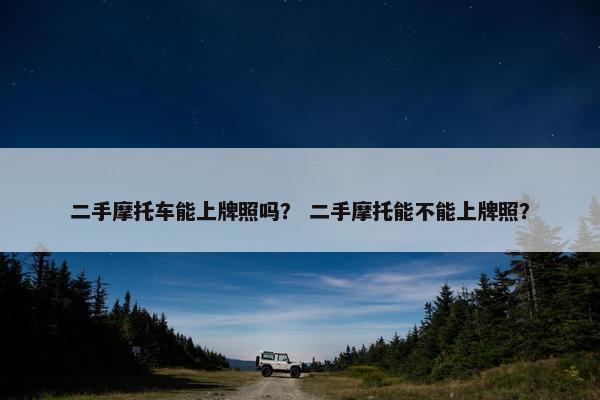 二手摩托车能上牌照吗？ 二手摩托能不能上牌照？