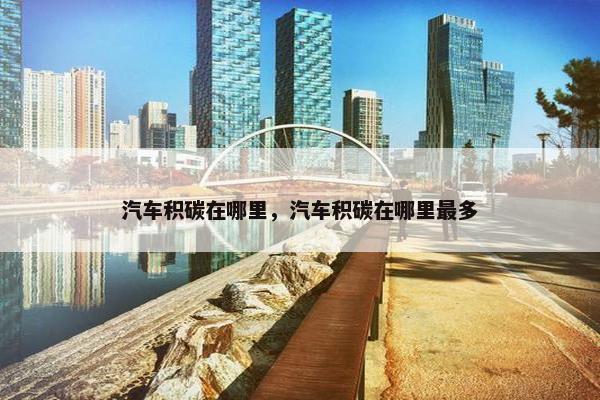 汽车积碳在哪里，汽车积碳在哪里最多