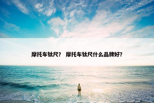 摩托车钛尺？ 摩托车钛尺什么品牌好？