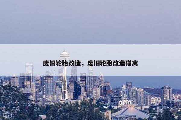 废旧轮胎改造，废旧轮胎改造猫窝