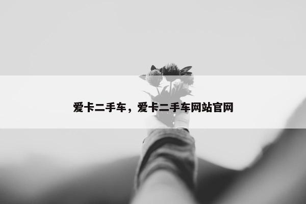爱卡二手车，爱卡二手车网站官网
