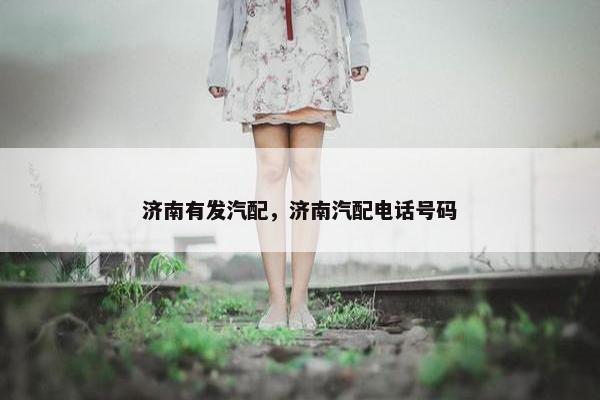 济南有发汽配，济南汽配电话号码