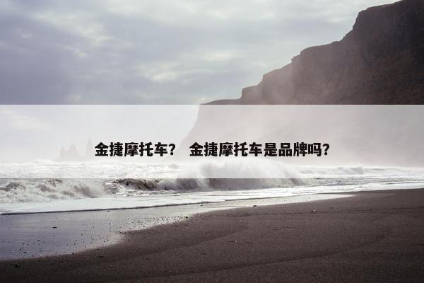 金捷摩托车？ 金捷摩托车是品牌吗？