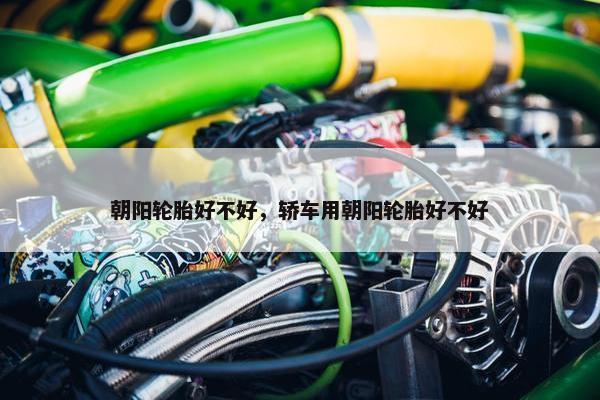 朝阳轮胎好不好，轿车用朝阳轮胎好不好