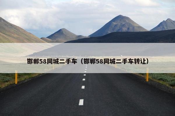 邯郸58同城二手车（邯郸58同城二手车转让）