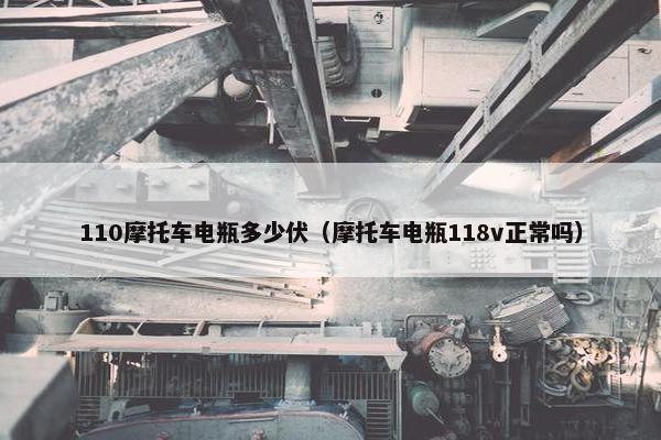 110摩托车电瓶多少伏（摩托车电瓶118v正常吗）