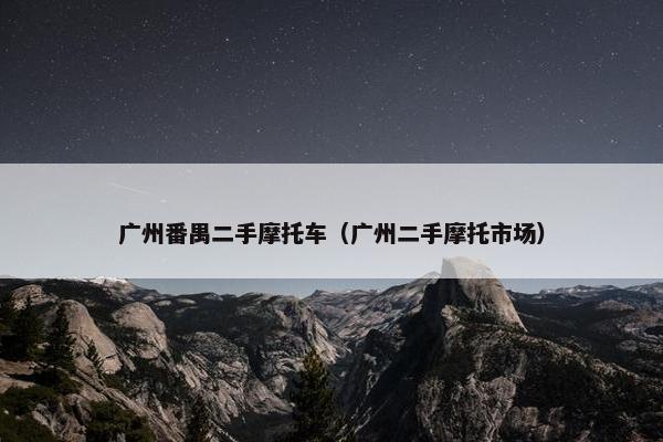广州番禺二手摩托车（广州二手摩托市场）