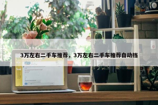 3万左右二手车推荐，3万左右二手车推荐自动挡