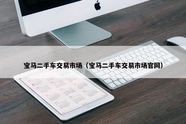 宝马二手车交易市场（宝马二手车交易市场官网）
