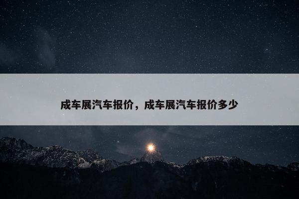 成车展汽车报价，成车展汽车报价多少