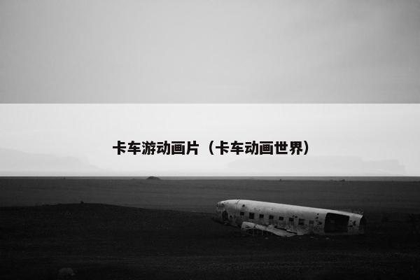 卡车游动画片（卡车动画世界）