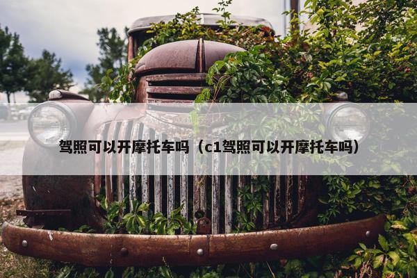 驾照可以开摩托车吗（c1驾照可以开摩托车吗）