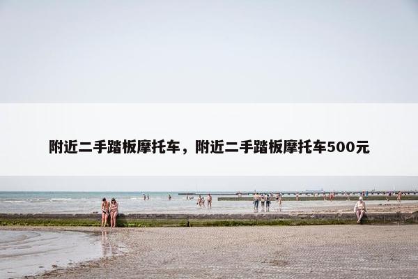 附近二手踏板摩托车，附近二手踏板摩托车500元