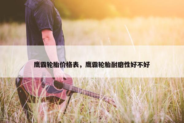 鹰霸轮胎价格表，鹰霸轮胎耐磨性好不好