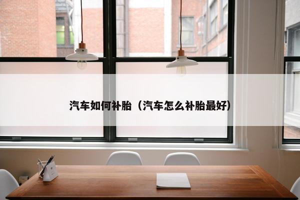 汽车如何补胎（汽车怎么补胎最好）