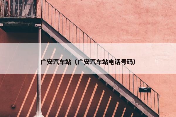 广安汽车站（广安汽车站电话号码）