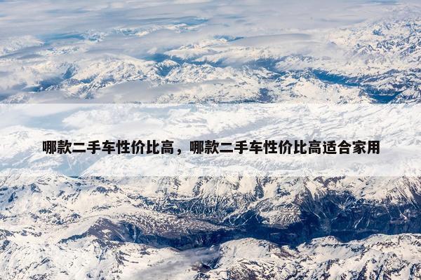 哪款二手车性价比高，哪款二手车性价比高适合家用