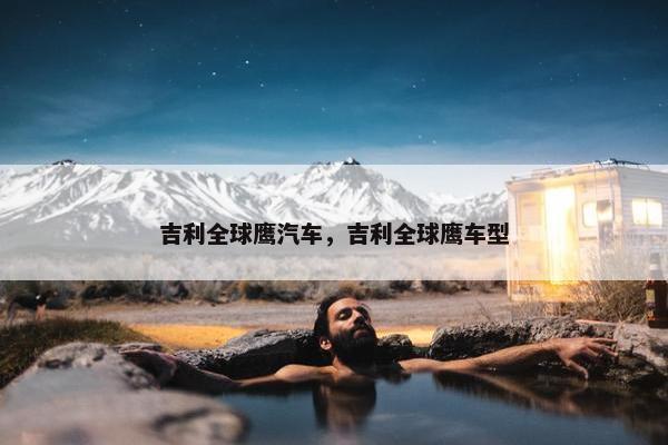 吉利全球鹰汽车，吉利全球鹰车型