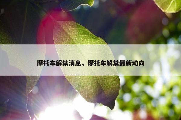 摩托车解禁消息，摩托车解禁最新动向