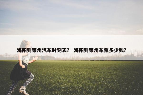 海阳到莱州汽车时刻表？ 海阳到莱州车票多少钱？