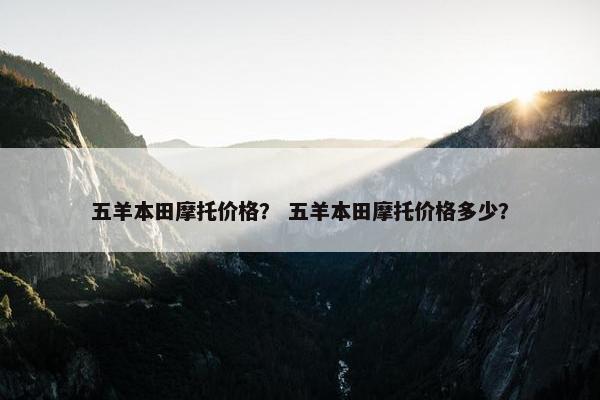 五羊本田摩托价格？ 五羊本田摩托价格多少？