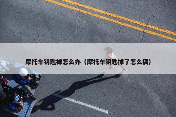 摩托车钥匙掉怎么办（摩托车钥匙掉了怎么搞）