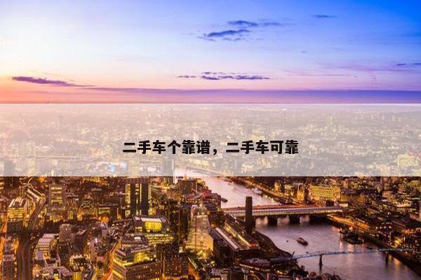 二手车个靠谱，二手车可靠