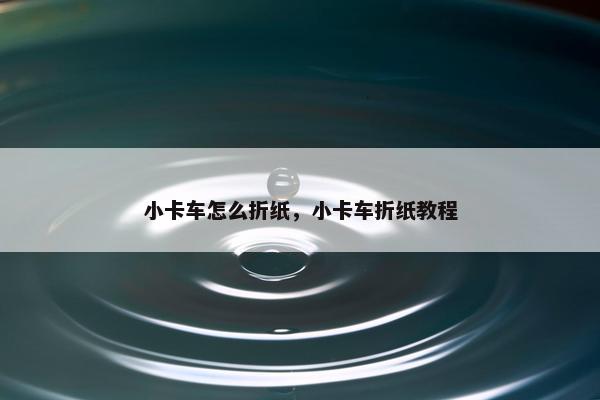 小卡车怎么折纸，小卡车折纸教程