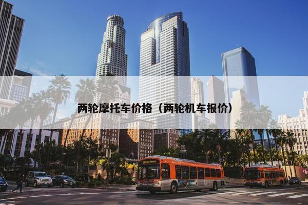 两轮摩托车价格（两轮机车报价）