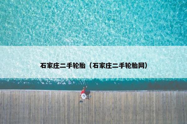 石家庄二手轮胎（石家庄二手轮胎网）