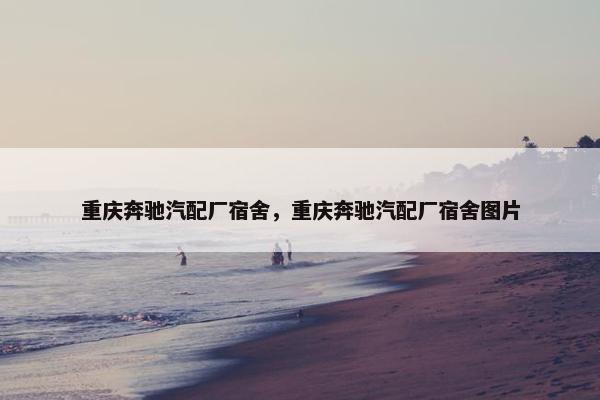 重庆奔驰汽配厂宿舍，重庆奔驰汽配厂宿舍图片