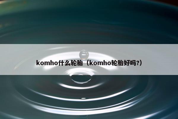komho什么轮胎（komho轮胎好吗?）
