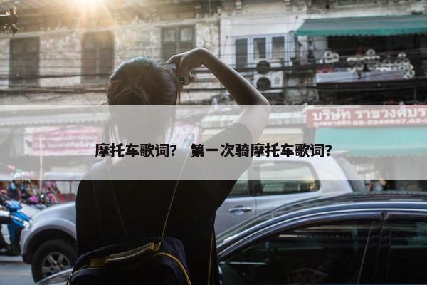摩托车歌词？ 第一次骑摩托车歌词？