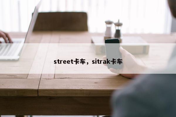street卡车，sitrak卡车