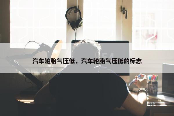 汽车轮胎气压低，汽车轮胎气压低的标志