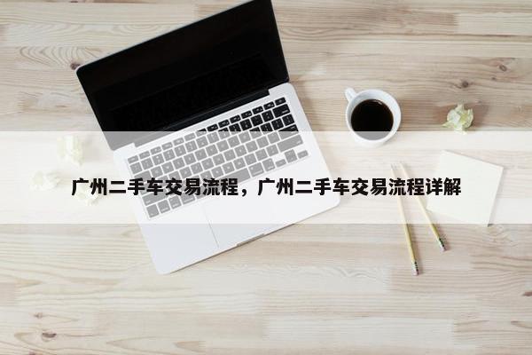 广州二手车交易流程，广州二手车交易流程详解