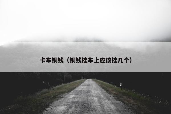 卡车铜钱（铜钱挂车上应该挂几个）