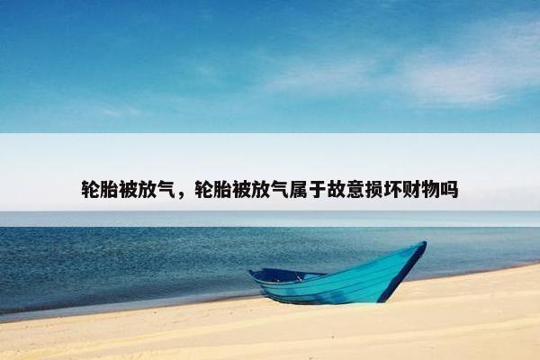 轮胎被放气，轮胎被放气属于故意损坏财物吗