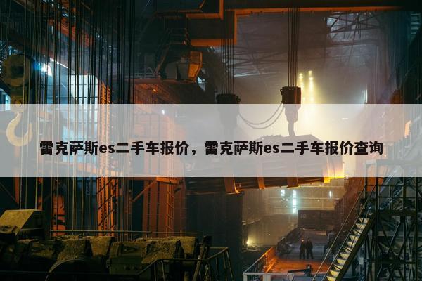 雷克萨斯es二手车报价，雷克萨斯es二手车报价查询