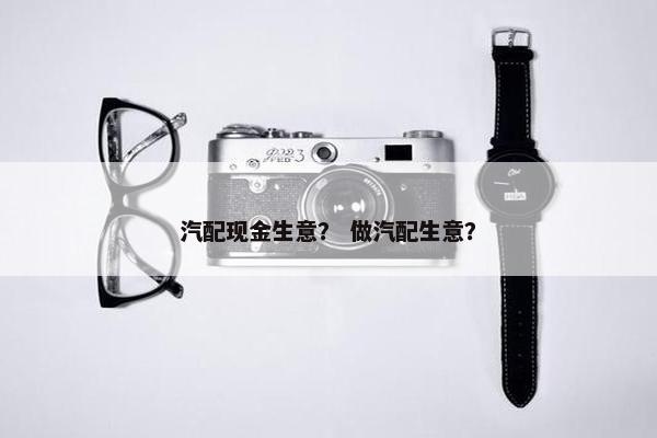 汽配现金生意？ 做汽配生意？