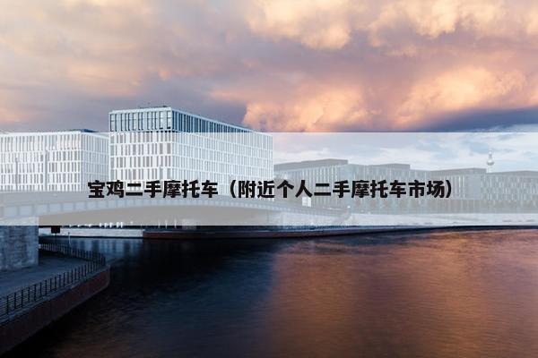 宝鸡二手摩托车（附近个人二手摩托车市场）